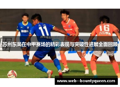 苏州东吴在中甲赛场的精彩表现与突破性进展全面回顾