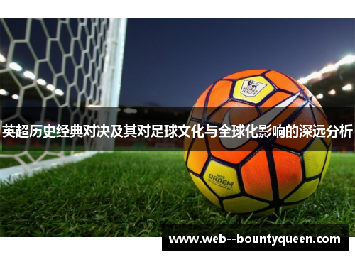 英超历史经典对决及其对足球文化与全球化影响的深远分析 英超历史经典对决及其对足球文化与全球化影响的深远分析