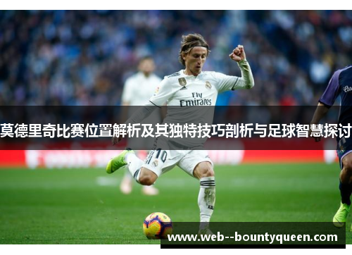 莫德里奇比赛位置解析及其独特技巧剖析与足球智慧探讨 莫德里奇比赛位置解析及其独特技巧剖析与足球智慧探讨