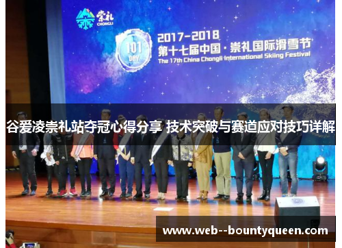 谷爱凌崇礼站夺冠心得分享 技术突破与赛道应对技巧详解 谷爱凌崇礼站夺冠心得分享 技术突破与赛道应对技巧详解