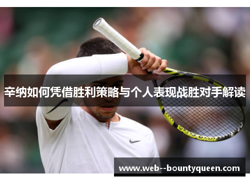 辛纳如何凭借胜利策略与个人表现战胜对手解读