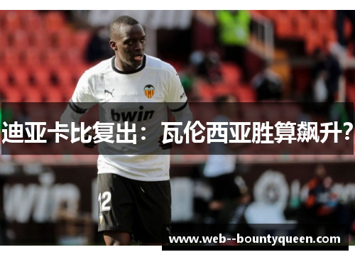 迪亚卡比复出:瓦伦西亚胜算飙升? 迪亚卡比复出:瓦伦西亚胜算飙升?