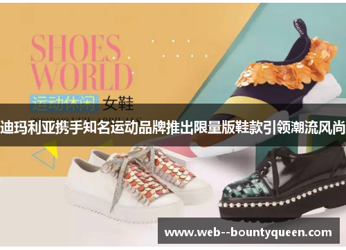 迪玛利亚携手知名运动品牌推出限量版鞋款引领潮流风尚