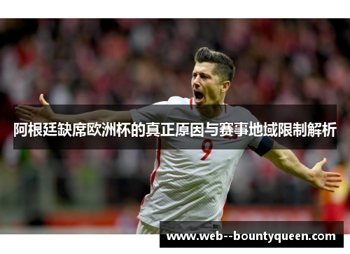 阿根廷缺席欧洲杯的真正原因与赛事地域限制解析 阿根廷缺席欧洲杯的真正原因与赛事地域限制解析