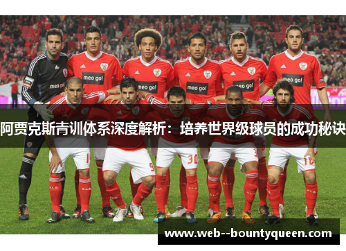 阿贾克斯青训体系深度解析：培养世界级球员的成功秘诀