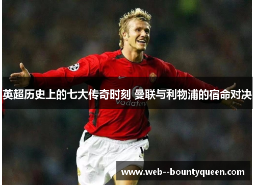 英超历史上的七大传奇时刻 曼联与利物浦的宿命对决