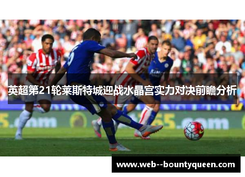 英超第21轮莱斯特城迎战水晶宫实力对决前瞻分析