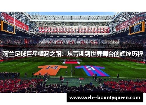 荷兰足球巨星崛起之路：从青训到世界舞台的辉煌历程