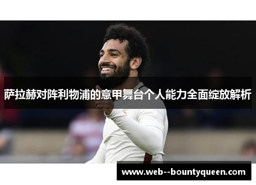 萨拉赫对阵利物浦的意甲舞台个人能力全面绽放解析 萨拉赫对阵利物浦的意甲舞台个人能力全面绽放解析