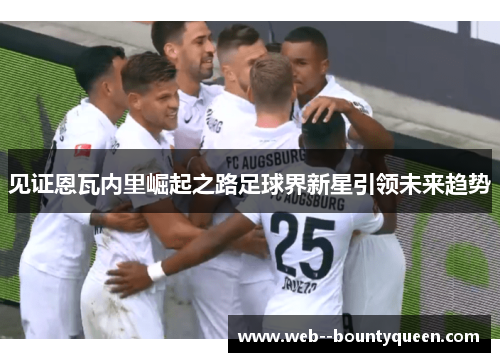 见证恩瓦内里崛起之路足球界新星引领未来趋势