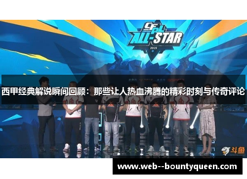 西甲经典解说瞬间回顾:那些让人热血沸腾的精彩时刻与传奇评论 西甲经典解说瞬间回顾:那些让人热血沸腾的精彩时刻与传奇评论