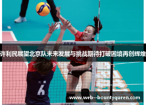 许利民展望北京队未来发展与挑战期待打破困境再创辉煌 许利民展望北京队未来发展与挑战期待打破困境再创辉煌
