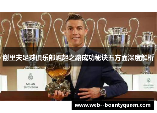 谢里夫足球俱乐部崛起之路成功秘诀五方面深度解析