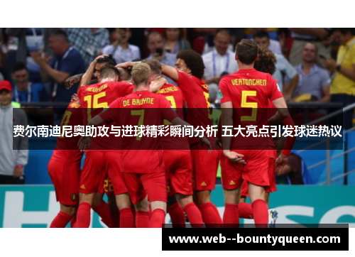 费尔南迪尼奥助攻与进球精彩瞬间分析 五大亮点引发球迷热议 费尔南迪尼奥助攻与进球精彩瞬间分析 五大亮点引发球迷热议