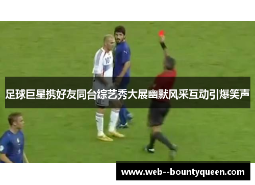 足球巨星携好友同台综艺秀大展幽默风采互动引爆笑声 足球巨星携好友同台综艺秀大展幽默风采互动引爆笑声