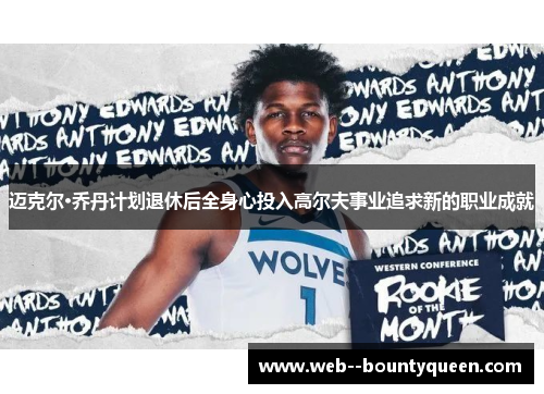 迈克尔·乔丹计划退休后全身心投入高尔夫事业追求新的职业成就 迈克尔·乔丹计划退休后全身心投入高尔夫事业追求新的职业成就