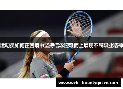 运动员如何在困境中坚持信念迎难而上展现不屈职业精神 运动员如何在困境中坚持信念迎难而上展现不屈职业精神