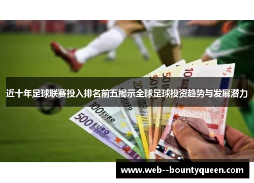 近十年足球联赛投入排名前五揭示全球足球投资趋势与发展潜力 近十年足球联赛投入排名前五揭示全球足球投资趋势与发展潜力