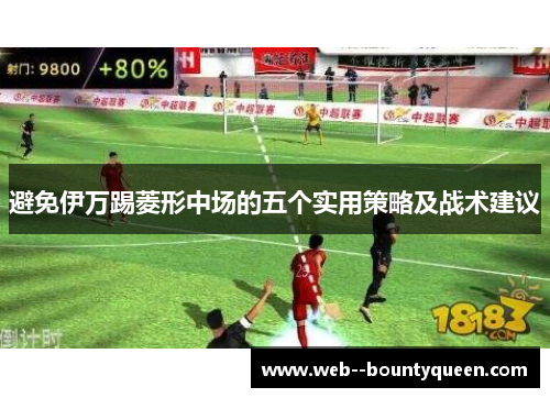 避免伊万踢菱形中场的五个实用策略及战术建议 避免伊万踢菱形中场的五个实用策略及战术建议