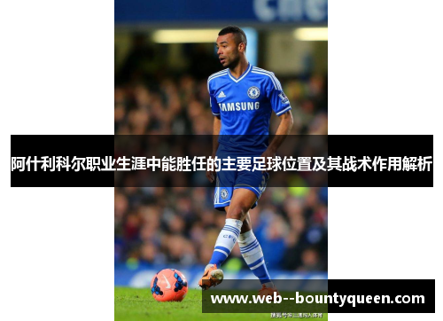 阿什利科尔职业生涯中能胜任的主要足球位置及其战术作用解析 阿什利科尔职业生涯中能胜任的主要足球位置及其战术作用解析