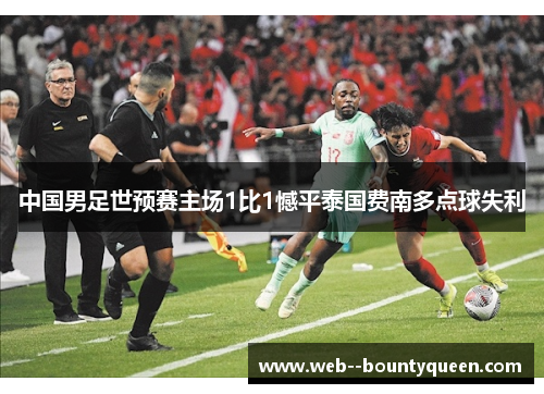 中国男足世预赛主场1比1憾平泰国费南多点球失利 中国男足世预赛主场1比1憾平泰国费南多点球失利
