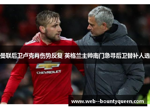 曼联后卫卢克肖伤势反复 英格兰主帅南门急寻后卫替补人选 曼联后卫卢克肖伤势反复 英格兰主帅南门急寻后卫替补人选
