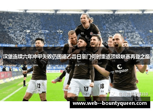 汉堡连续六年冲甲失败仍困德乙昔日豪门何时重返顶级联赛再登之巅 汉堡连续六年冲甲失败仍困德乙昔日豪门何时重返顶级联赛再登之巅