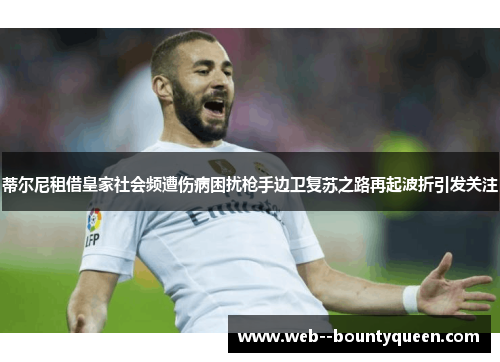 蒂尔尼租借皇家社会频遭伤病困扰枪手边卫复苏之路再起波折引发关注