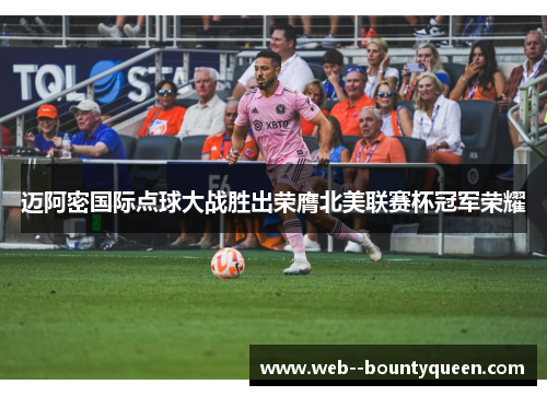 迈阿密国际点球大战胜出荣膺北美联赛杯冠军荣耀 迈阿密国际点球大战胜出荣膺北美联赛杯冠军荣耀