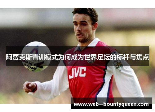 阿贾克斯青训模式为何成为世界足坛的标杆与焦点