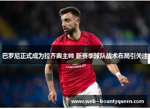 巴罗尼正式成为拉齐奥主帅 新赛季球队战术布局引关注 巴罗尼正式成为拉齐奥主帅 新赛季球队战术布局引关注