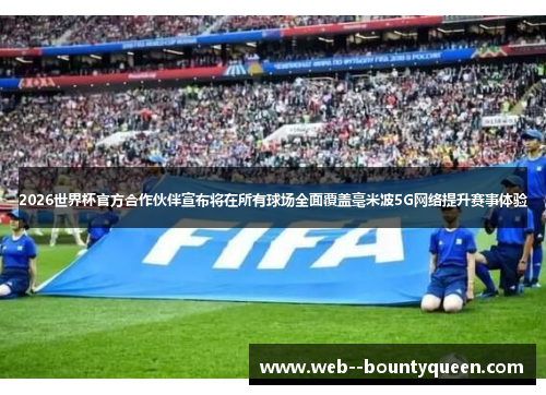 2026世界杯官方合作伙伴宣布将在所有球场全面覆盖毫米波5G网络提升赛事体验 2026世界杯官方合作伙伴宣布将在所有球场全面覆盖毫米波5G网络提升赛事体验