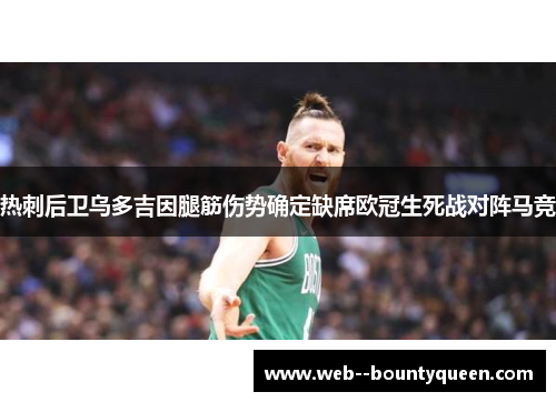 热刺后卫乌多吉因腿筋伤势确定缺席欧冠生死战对阵马竞 热刺后卫乌多吉因腿筋伤势确定缺席欧冠生死战对阵马竞
