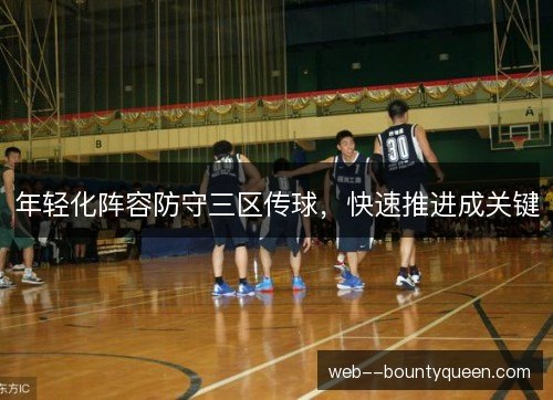 年轻化阵容防守三区传球，快速推进成关键